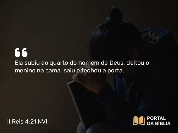 II Reis 4:21 NVI - Ela subiu ao quarto do homem de Deus, deitou o menino na cama, saiu e fechou a porta.