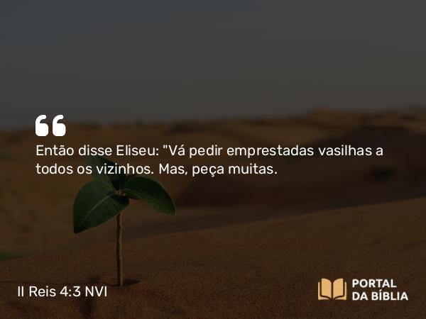 II Reis 4:3-6 NVI - Então disse Eliseu: 