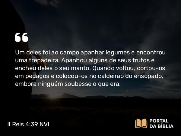 II Reis 4:39 NVI - Um deles foi ao campo apanhar legumes e encontrou uma trepadeira. Apanhou alguns de seus frutos e encheu deles o seu manto. Quando voltou, cortou-os em pedaços e colocou-os no caldeirão do ensopado, embora ninguém soubesse o que era.