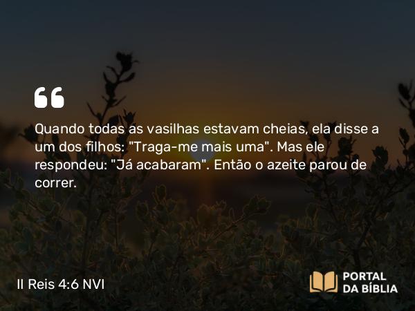 II Reis 4:6 NVI - Quando todas as vasilhas estavam cheias, ela disse a um dos filhos: 