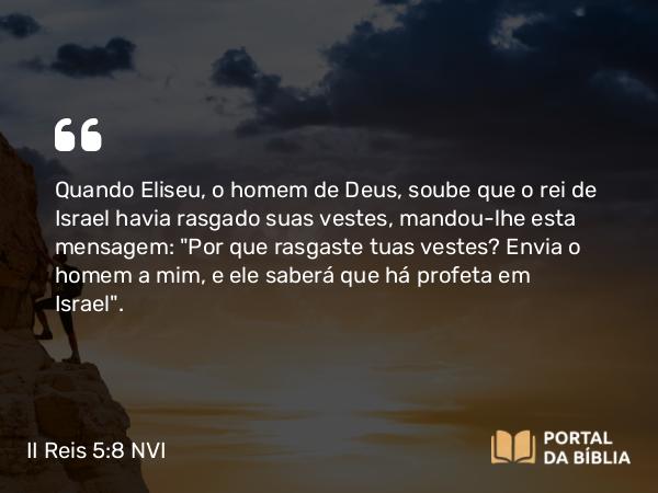 II Reis 5:8 NVI - Quando Eliseu, o homem de Deus, soube que o rei de Israel havia rasgado suas vestes, mandou-lhe esta mensagem: 