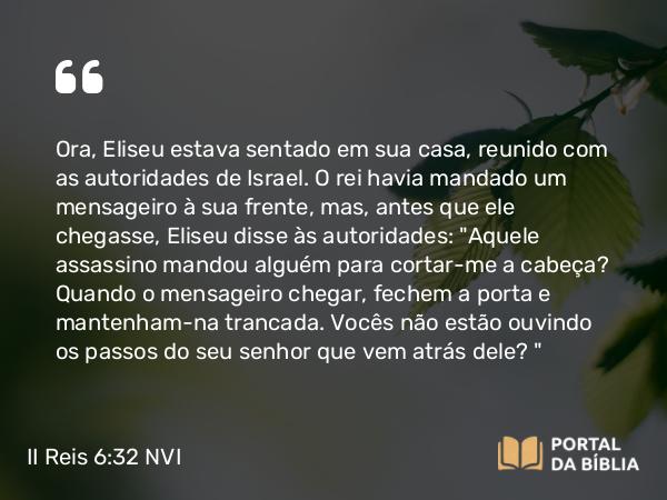 II Reis 6:32 NVI - Ora, Eliseu estava sentado em sua casa, reunido com as autoridades de Israel. O rei havia mandado um mensageiro à sua frente, mas, antes que ele chegasse, Eliseu disse às autoridades: 