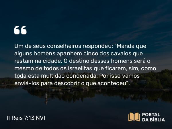 II Reis 7:13 NVI - Um de seus conselheiros respondeu: 