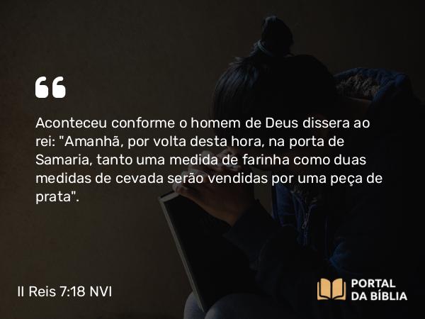 II Reis 7:18 NVI - Aconteceu conforme o homem de Deus dissera ao rei: 