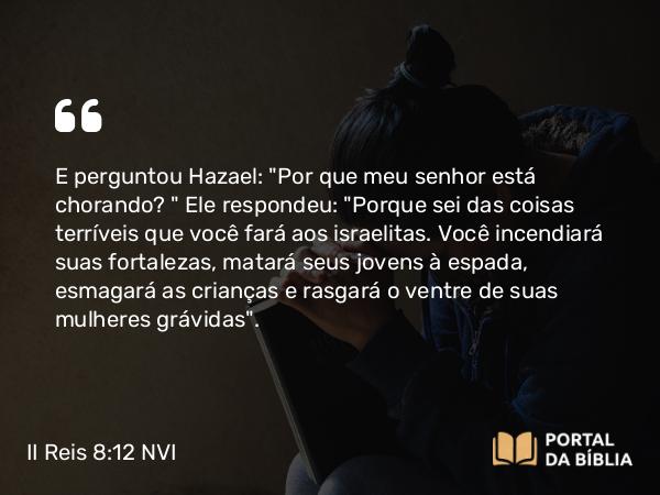 II Reis 8:12-13 NVI - E perguntou Hazael: 