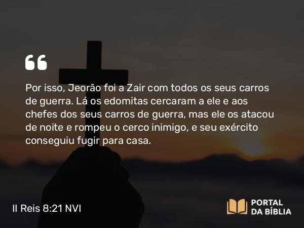 II Reis 8:21 NVI - Por isso, Jeorão foi a Zair com todos os seus carros de guerra. Lá os edomitas cercaram a ele e aos chefes dos seus carros de guerra, mas ele os atacou de noite e rompeu o cerco inimigo, e seu exército conseguiu fugir para casa.