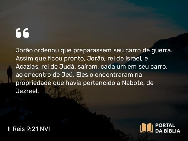 II Reis 9:21 NVI - Jorão ordenou que preparassem seu carro de guerra. Assim que ficou pronto, Jorão, rei de Israel, e Acazias, rei de Judá, saíram, cada um em seu carro, ao encontro de Jeú. Eles o encontraram na propriedade que havia pertencido a Nabote, de Jezreel.