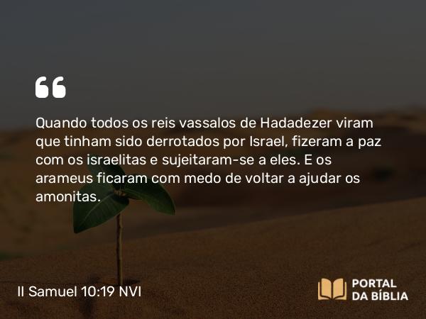 II Samuel 10:19 NVI - Quando todos os reis vassalos de Hadadezer viram que tinham sido derrotados por Israel, fizeram a paz com os israelitas e sujeitaram-se a eles. E os arameus ficaram com medo de voltar a ajudar os amonitas.