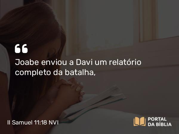 II Samuel 11:18 NVI - Joabe enviou a Davi um relatório completo da batalha,