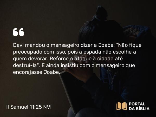 II Samuel 11:25 NVI - Davi mandou o mensageiro dizer a Joabe: 