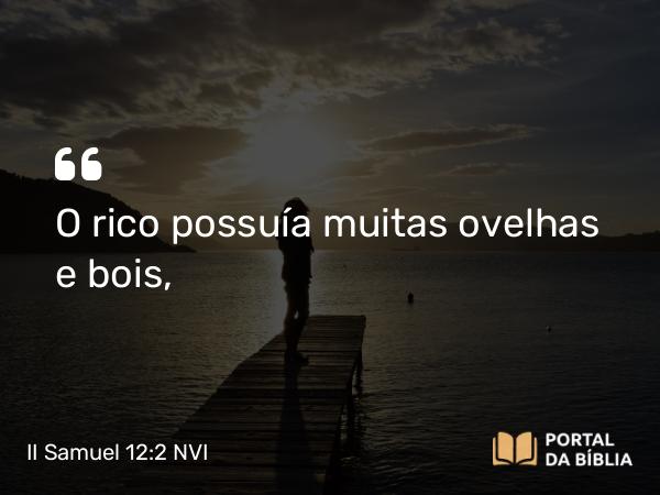 II Samuel 12:2 NVI - O rico possuía muitas ovelhas e bois,