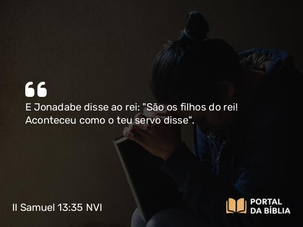 II Samuel 13:35 NVI - E Jonadabe disse ao rei: 