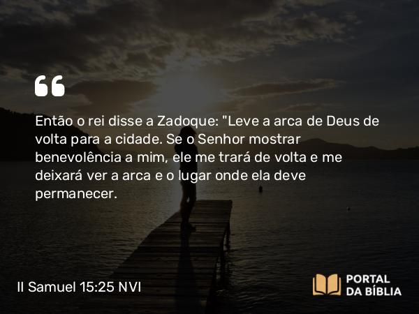 II Samuel 15:25 NVI - Então o rei disse a Zadoque: 