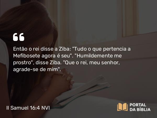 II Samuel 16:4 NVI - Então o rei disse a Ziba: 