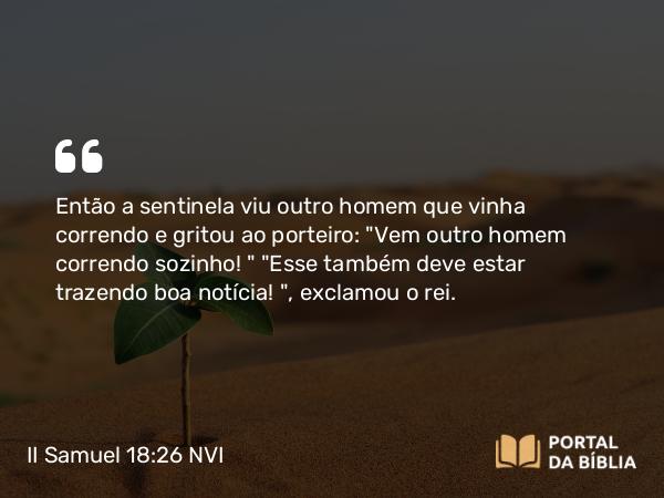 II Samuel 18:26 NVI - Então a sentinela viu outro homem que vinha correndo e gritou ao porteiro: 