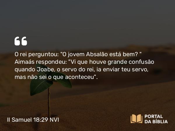 II Samuel 18:29 NVI - O rei perguntou: 