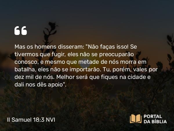 II Samuel 18:3 NVI - Mas os homens disseram: 