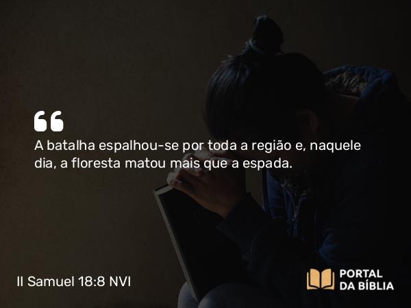 II Samuel 18:8 NVI - A batalha espalhou-se por toda a região e, naquele dia, a floresta matou mais que a espada.