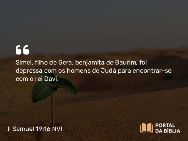 II Samuel 19:16-23 NVI - Simei, filho de Gera, benjamita de Baurim, foi depressa com os homens de Judá para encontrar-se com o rei Davi.