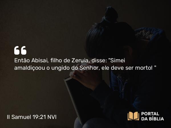 II Samuel 19:21 NVI - Então Abisai, filho de Zeruia, disse: 