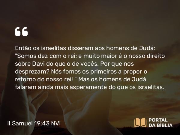 II Samuel 19:43 NVI - Então os israelitas disseram aos homens de Judá: 