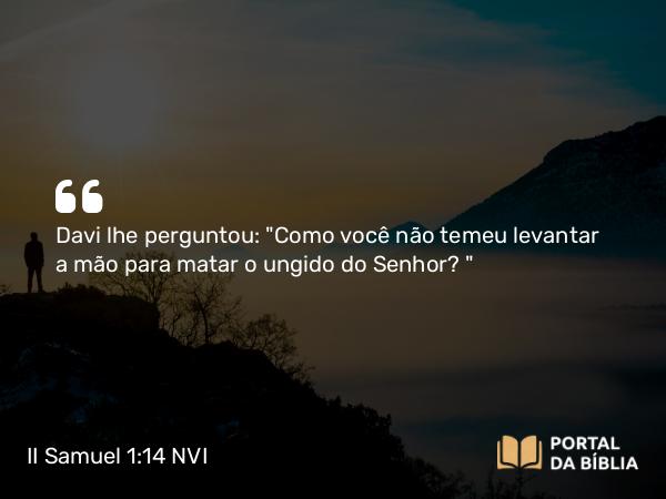 II Samuel 1:14 NVI - Davi lhe perguntou: 