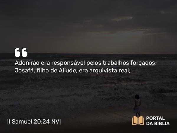 II Samuel 20:24 NVI - Adonirão era responsável pelos trabalhos forçados; Josafá, filho de Ailude, era arquivista real;