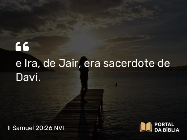 II Samuel 20:26 NVI - e Ira, de Jair, era sacerdote de Davi.