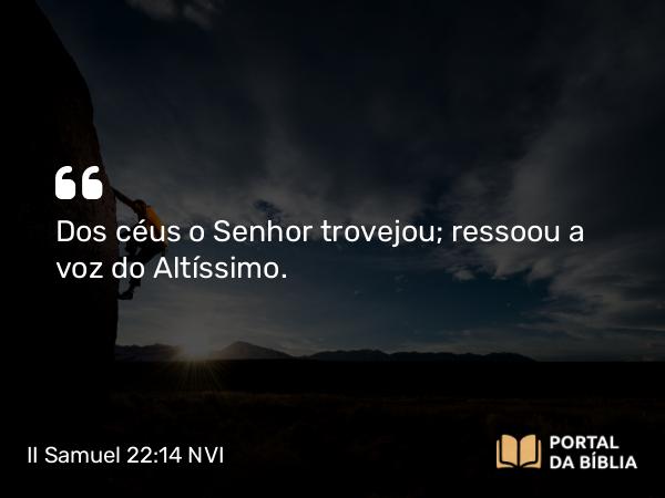 II Samuel 22:14 NVI - Dos céus o Senhor trovejou; ressoou a voz do Altíssimo.