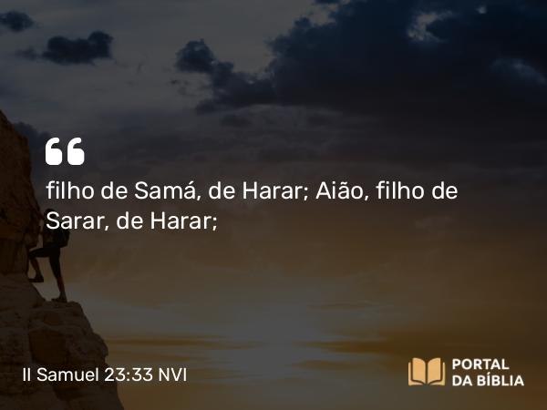 II Samuel 23:33 NVI - filho de Samá, de Harar; Aião, filho de Sarar, de Harar;