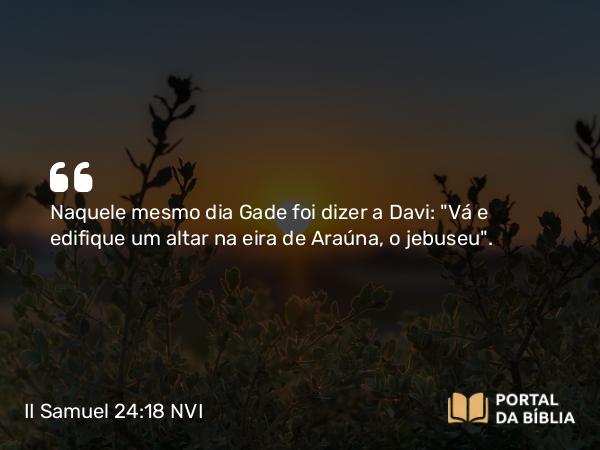 II Samuel 24:18-25 NVI - Naquele mesmo dia Gade foi dizer a Davi: 