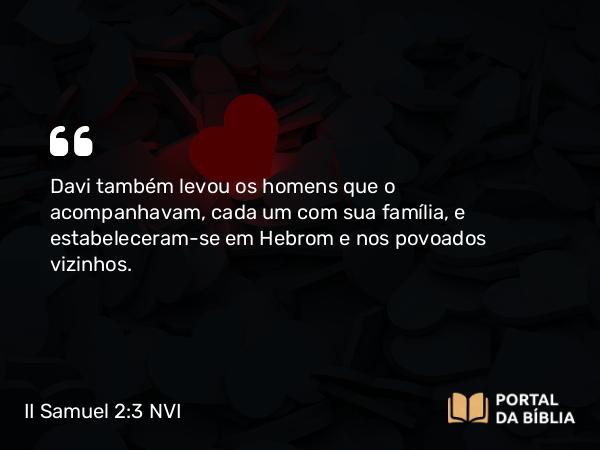 II Samuel 2:3-4 NVI - Davi também levou os homens que o acompanhavam, cada um com sua família, e estabeleceram-se em Hebrom e nos povoados vizinhos.