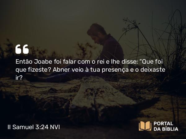 II Samuel 3:24 NVI - Então Joabe foi falar com o rei e lhe disse: 