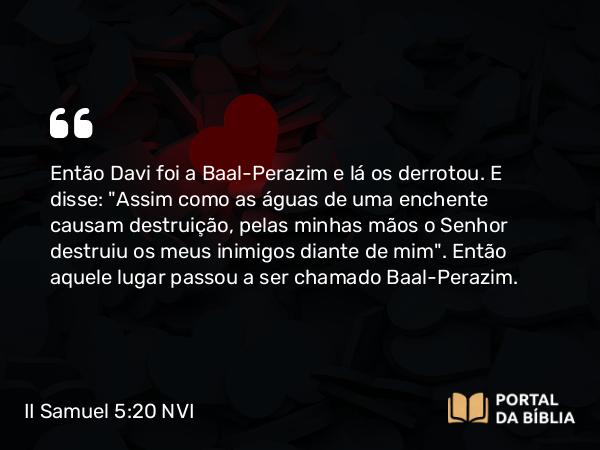 II Samuel 5:20 NVI - Então Davi foi a Baal-Perazim e lá os derrotou. E disse: 