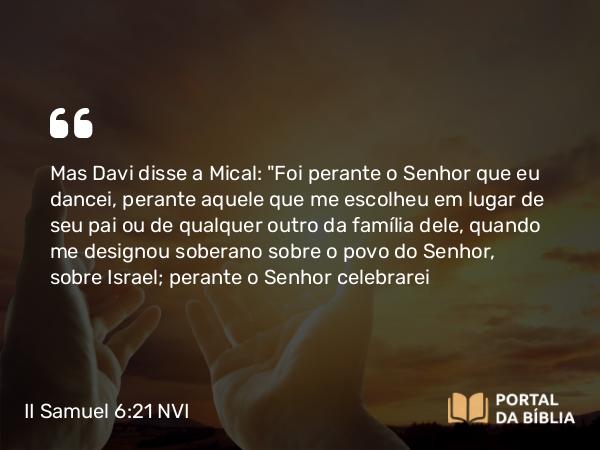 II Samuel 6:21 NVI - Mas Davi disse a Mical: 