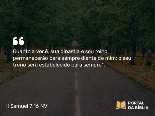 II Samuel 7:16 NVI - Quanto a você, sua dinastia e seu reino permanecerão para sempre diante de mim; o seu trono será estabelecido para sempre