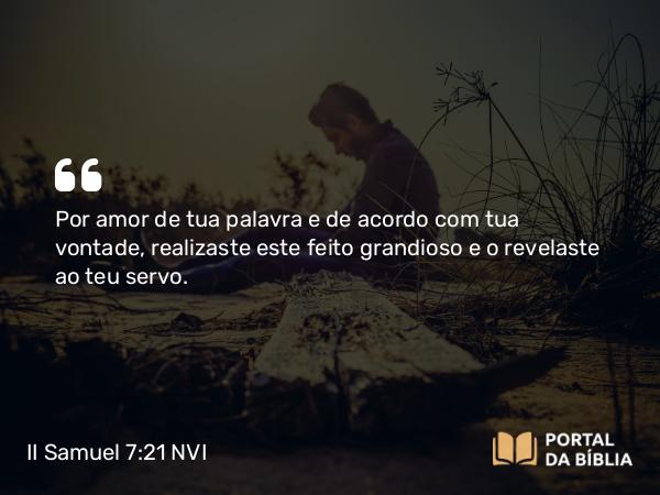 II Samuel 7:21 NVI - Por amor de tua palavra e de acordo com tua vontade, realizaste este feito grandioso e o revelaste ao teu servo.