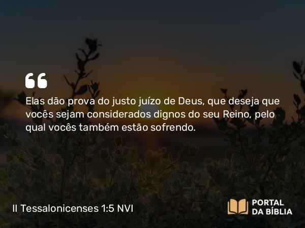 II Tessalonicenses 1:5 NVI - Elas dão prova do justo juízo de Deus, que deseja que vocês sejam considerados dignos do seu Reino, pelo qual vocês também estão sofrendo.