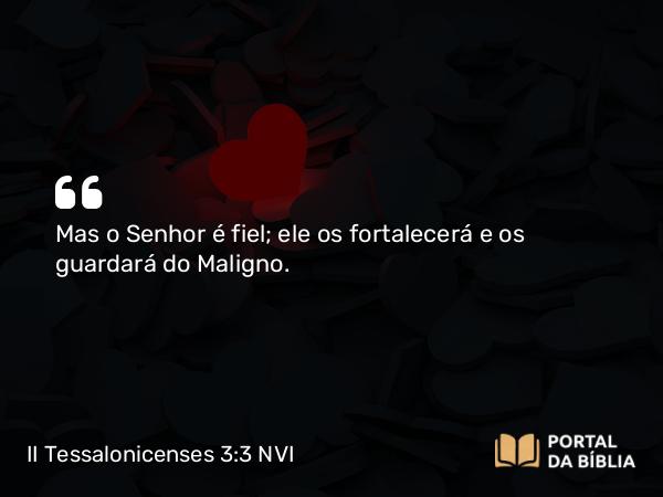 II Tessalonicenses 3:3 NVI - Mas o Senhor é fiel; ele os fortalecerá e os guardará do Maligno.