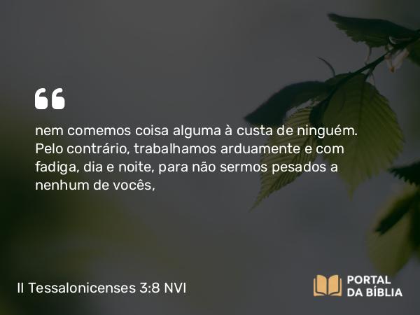 II Tessalonicenses 3:8-9 NVI - nem comemos coisa alguma à custa de ninguém. Pelo contrário, trabalhamos arduamente e com fadiga, dia e noite, para não sermos pesados a nenhum de vocês,