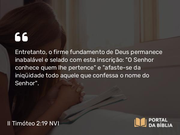 II Timóteo 2:19 NVI - Entretanto, o firme fundamento de Deus permanece inabalável e selado com esta inscrição: 