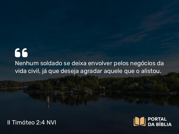 II Timóteo 2:4 NVI - Nenhum soldado se deixa envolver pelos negócios da vida civil, já que deseja agradar aquele que o alistou.