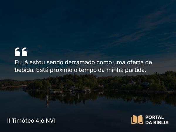 II Timóteo 4:6 NVI - Eu já estou sendo derramado como uma oferta de bebida. Está próximo o tempo da minha partida.