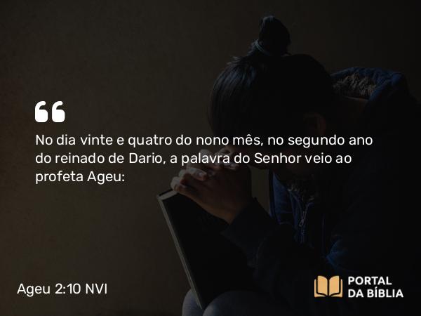 Ageu 2:10 NVI - No dia vinte e quatro do nono mês, no segundo ano do reinado de Dario, a palavra do Senhor veio ao profeta Ageu: