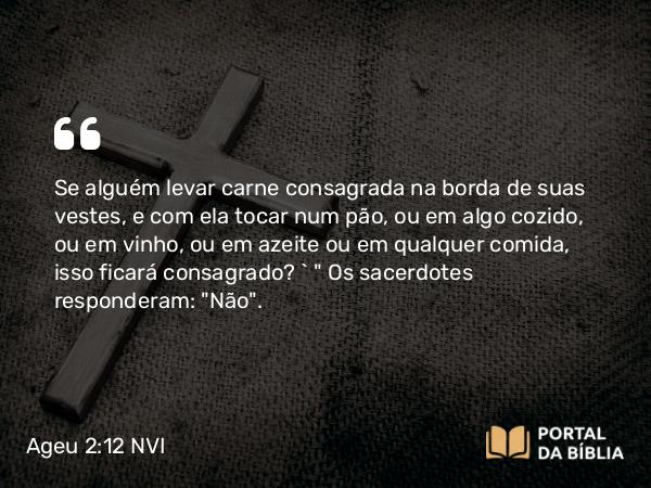 Ageu 2:12-14 NVI - Se alguém levar carne consagrada na borda de suas vestes, e com ela tocar num pão, ou em algo cozido, ou em vinho, ou em azeite ou em qualquer comida, isso ficará consagrado? ` 