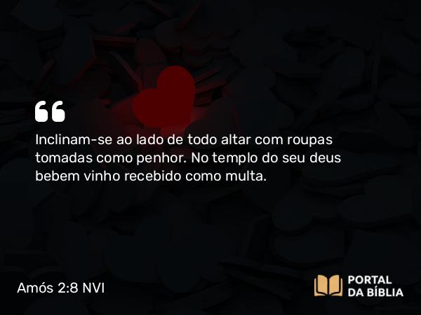 Amós 2:8 NVI - Inclinam-se ao lado de todo altar com roupas tomadas como penhor. No templo do seu deus bebem vinho recebido como multa.