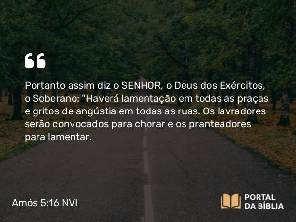 Amós 5:16 NVI - Portanto assim diz o SENHOR, o Deus dos Exércitos, o Soberano: 