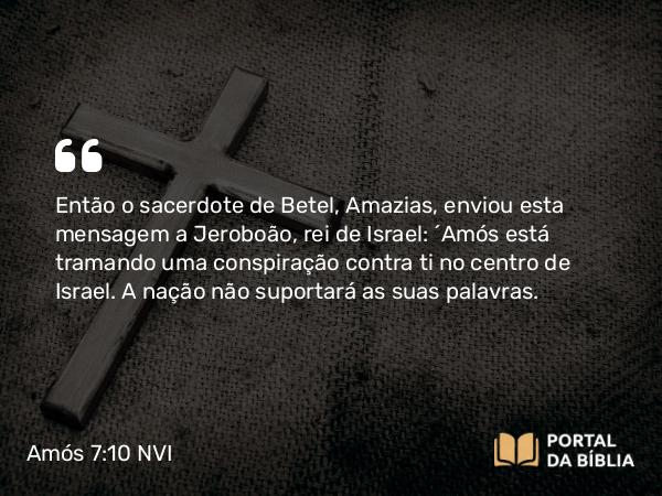 Amós 7:10-12 NVI - Então o sacerdote de Betel, Amazias, enviou esta mensagem a Jeroboão, rei de Israel: ´Amós está tramando uma conspiração contra ti no centro de Israel. A nação não suportará as suas palavras.