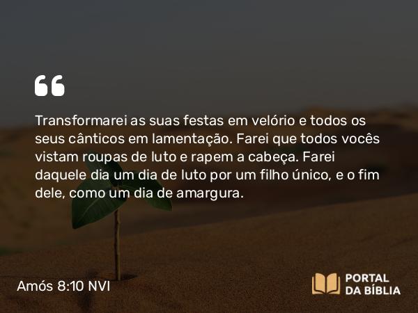 Amós 8:10 NVI - Transformarei as suas festas em velório e todos os seus cânticos em lamentação. Farei que todos vocês vistam roupas de luto e rapem a cabeça. Farei daquele dia um dia de luto por um filho único, e o fim dele, como um dia de amargura.