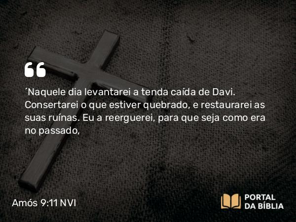 Amós 9:11 NVI - ´Naquele dia levantarei a tenda caída de Davi. Consertarei o que estiver quebrado, e restaurarei as suas ruínas. Eu a reerguerei, para que seja como era no passado,